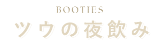 BOOTIES　ツウの夜飲み