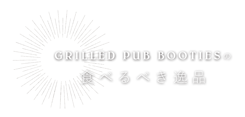 GRILLED PUB BOOTIESの食べるべき逸品