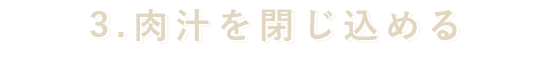 3.肉汁をとじこめる