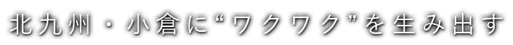 州小倉に“ワクワク”を生み出す