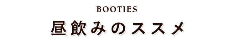 BOOTIES　昼飲みのススメ