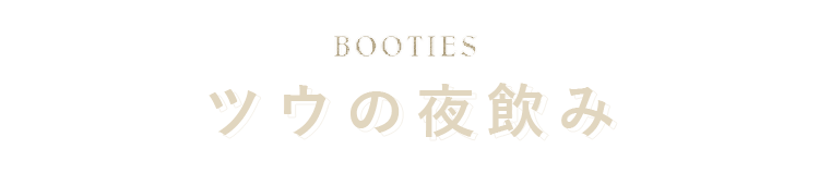 BOOTIES　ツウの夜飲み